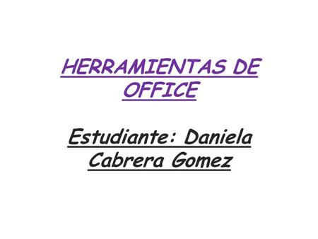 HERRAMIENTAS DE OFFICE Estudiante: Daniela Cabrera Gomez.