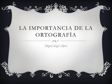 LA IMPORTANCIA DE LA ORTOGRAFÍA Miguel Ángel Alfaro.
