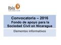 Convocatoria – 2016 Fondo de apoyo para la Sociedad Civil en Nicaragua Elementos informativos.