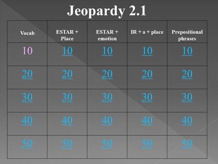 Jeopardy 2.1 Vocab ESTAR + Place ESTAR + emotion IR + a + placePrepositional phrases 10 20 30 40 50.