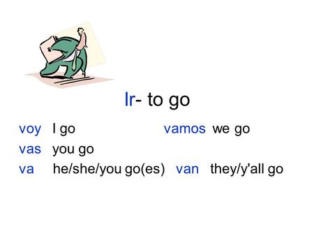 Ir- to go voy I go vamos we go vas you go va he/she/you go(es) van they/y'all go.