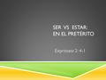 SER VS ESTAR: EN EL PRETÉRITO Exprésate 2: 4-1. FORMAS DE “SER” EN EL PRETÉRITO  Irregular!!!  Has the same form as “ir” in the preterite.  No accents!!!