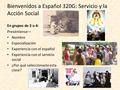 Bienvenidos a Español 320G: Servicio y la Acción Social ! En grupos de 3 o 4: Preséntense— Nombre Especialización Experiencia con el español Experiencia.