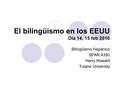 El bilingüismo en los EEUU Día 14, 15 feb 2016 Bilingüismo hispánico SPAN 4350 Harry Howard Tulane University.