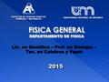 FISICA GENERAL DEPARTAMENTO DE FISICA 20152015 FACULTAD DE CIENCIAS EXACTAS QUÍMICAS Y NATURALES UNIVERSIDAD NACIONAL DE MISIONES Lic. en Genética – Prof.