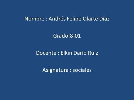 Nombre : Andrés Felipe Olarte Díaz Grado:8-01 Docente : Elkin Darío Ruiz Asignatura : sociales.