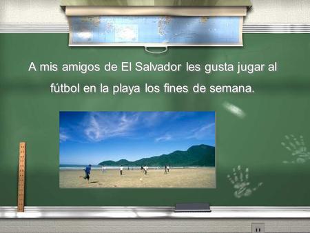 A mis amigos de El Salvador les gusta jugar al fútbol en la playa los fines de semana.