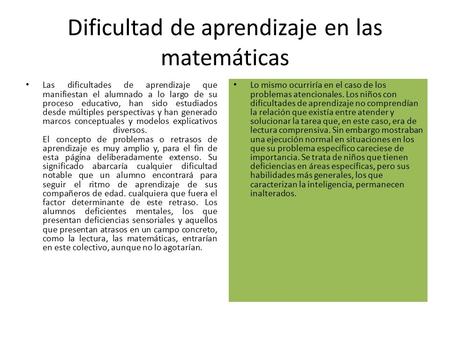 Dificultad de aprendizaje en las matemáticas Las dificultades de aprendizaje que manifiestan el alumnado a lo largo de su proceso educativo, han sido estudiados.