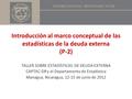 Introducción al marco conceptual de las estadísticas de la deuda externa (P-2) TALLER SOBRE ESTADÍSTICAS DE DEUDA EXTERNA CAPTAC-DR y el Departamento de.