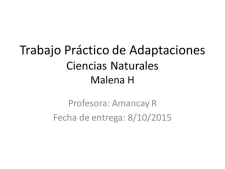 Trabajo Práctico de Adaptaciones Ciencias Naturales Malena H Profesora: Amancay R Fecha de entrega: 8/10/2015.