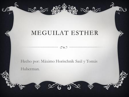 MEGUILAT ESTHER Hecho por: Máximo Horischnik Saúl y Tomás Huberman.