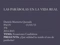 LAS PARÁBOLAS EN LA VIDA REAL Daniela Mastretta Quezada PAI IV 13/03/15 3ºE 2014-2015 TEMA: Ecuaciones Cuadráticas PREGUNTA: ¿Qué utilidad ha tenido el.