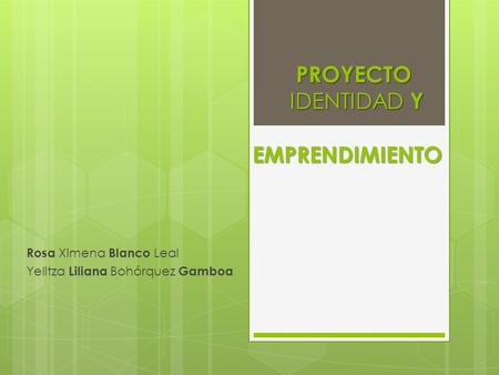 PROYECTO IDENTIDAD Y EMPRENDIMIENTO PROYECTO IDENTIDAD Y EMPRENDIMIENTO Rosa Ximena Blanco Leal Yelitza Liliana Bohórquez Gamboa.