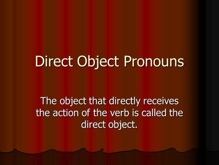Direct Object Pronouns The object that directly receives the action of the verb is called the direct object.