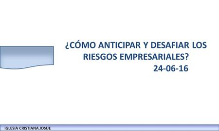 IGLESIA CRISTIANA JOSUECONFERENCIAS: LA BIBLIA Y LOS NEGOCIOS ¿CÓMO ANTICIPAR Y DESAFIAR LOS RIESGOS EMPRESARIALES? 24-06-16 IGLESIA CRISTIANA JOSUE.