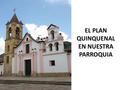 EL PLAN QUINQUENAL EN NUESTRA PARROQUIA. 1- La parroquia con motivo de la visita Pastoral, hubo el llamado de atención de conocer el plan. 2- La parroquia.