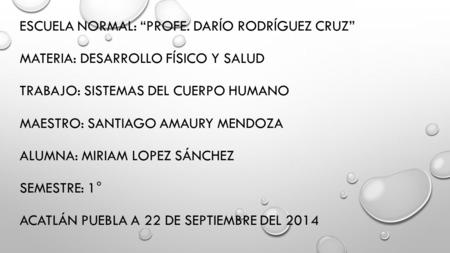 ESCUELA NORMAL: “PROFE. DARÍO RODRÍGUEZ CRUZ” MATERIA: DESARROLLO FÍSICO Y SALUD TRABAJO: SISTEMAS DEL CUERPO HUMANO MAESTRO: SANTIAGO AMAURY MENDOZA ALUMNA: