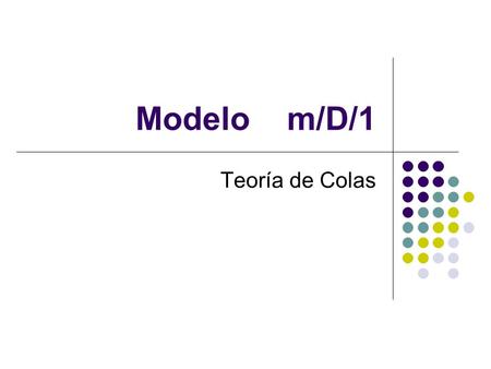 Modelo m/D/1 Teoría de Colas. Teoría Modelo M/D/1.