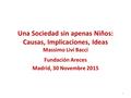 Una Sociedad sin apenas Niños: Causas, Implicaciones, Ideas Massimo Livi Bacci Fundación Areces Madrid, 30 Novembre 2015 1.
