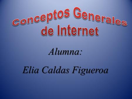 Alumna: Elia Caldas Figueroa.  Un grupo de Computadoras.  Unidades Mediante un medio de comunicación.  Comunicándose Mediante un mismo protocolo.
