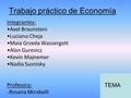 Trabajo práctico de Economía Integrantes: Axel Braunsteni Luciano Cheja Maia Grzeda Wassergott Alan Gurevicz Kevin Majnemer Nadia Susnisky Profesora: Rosana.