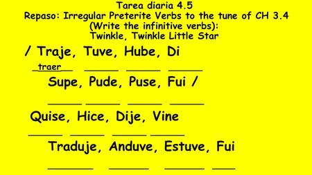 Tarea diaria 4.5 Repaso: Irregular Preterite Verbs to the tune of CH 3.4 (Write the infinitive verbs): Twinkle, Twinkle Little Star / Traje, Tuve, Hube,