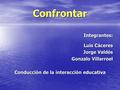 Confrontar Integrantes: Luis Cáceres Jorge Valdés Gonzalo Villarroel Conducción de la interacción educativa.