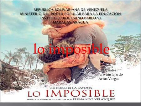 Lo imposible Integrantes : Jerwuin fajardo Artus Vargas.