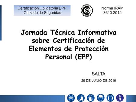 Jornada Técnica Informativa sobre Certificación de Elementos de Protección Personal (EPP) SALTA 29 DE JUNIO DE 2016.