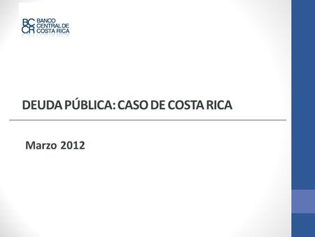 DEUDA PÚBLICA: CASO DE COSTA RICA Marzo 2012. Ene-09Ene-10Ene-11Ene-12 Deuda Pública Total (millones de colones)6,402,504.07,078,345.98,062,167.39,366,184.2.
