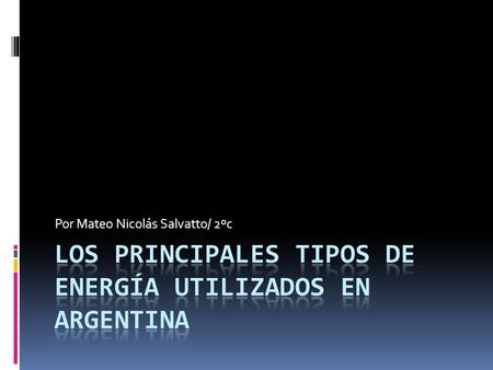Por Mateo Nicolás Salvatto/ 2ºc.  En Argentina, las principales energías que se utilizan son:  -La energía nuclear  -La energía térmica  -La energía.