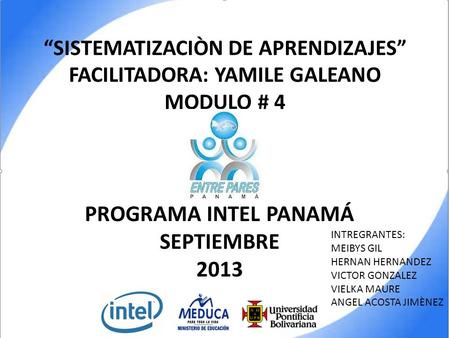 “SISTEMATIZACIÒN DE APRENDIZAJES” FACILITADORA: YAMILE GALEANO MODULO # 4 PROGRAMA INTEL PANAMÁ SEPTIEMBRE 2013 INTREGRANTES: MEIBYS GIL HERNAN HERNANDEZ.
