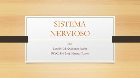 SISTEMA NERVIOSO Por: Lourdes M. Quiñones Juarbe PSYC2510 Prof. Hecmir Torres.