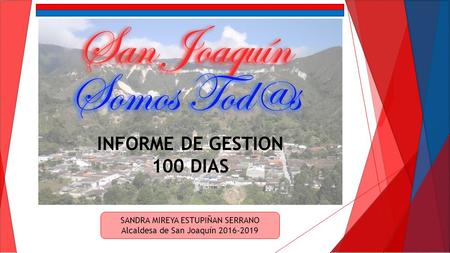 INFORME DE GESTION 100 DIAS SANDRA MIREYA ESTUPIÑAN SERRANO Alcaldesa de San Joaquín 2016-2019.