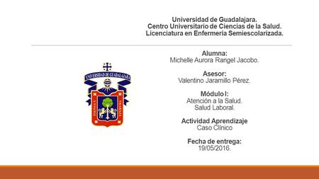 Universidad de Guadalajara. Centro Universitario de Ciencias de la Salud. Licenciatura en Enfermería Semiescolarizada. Alumna: Michelle Aurora Rangel Jacobo.