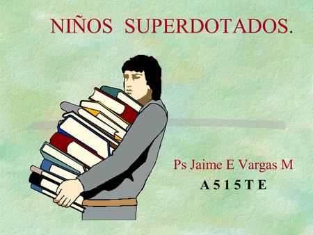 NIÑOS SUPERDOTADOS. Ps Jaime E Vargas M A 5 1 5 T E.