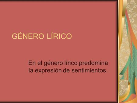 GÉNERO LÍRICO En el género lírico predomina la expresión de sentimientos.