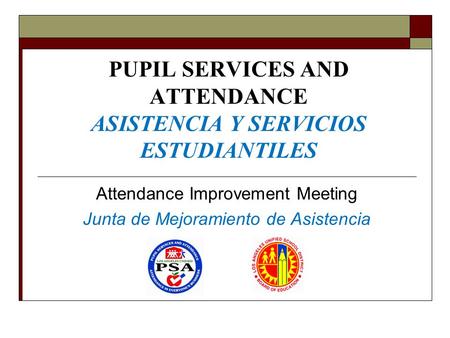 PUPIL SERVICES AND ATTENDANCE ASISTENCIA Y SERVICIOS ESTUDIANTILES Attendance Improvement Meeting Junta de Mejoramiento de Asistencia.
