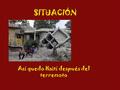 SITUACIÓN Así quedo Haití después del terremoto. LOCALIZACIÓN Haití es un país de las Antillas, en el océano Atlántico.