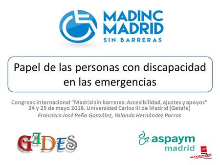Papel de las personas con discapacidad en las emergencias Congreso internacional “Madrid sin barreras: Accesibilidad, ajustes y apoyos” 24 y 25 de mayo.