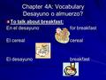 Chapter 4A: Vocabulary Desayuno o almuerzo? To talk about breakfast: En el desayunofor breakfast El cerealcereal El desayunobreakfast.