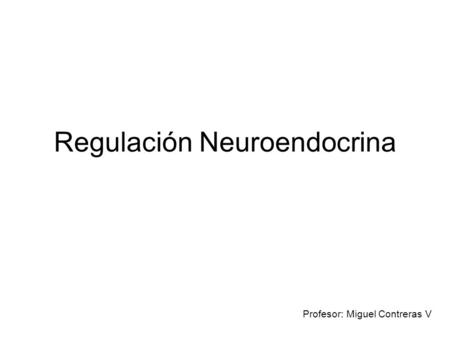Regulación Neuroendocrina Profesor: Miguel Contreras V.