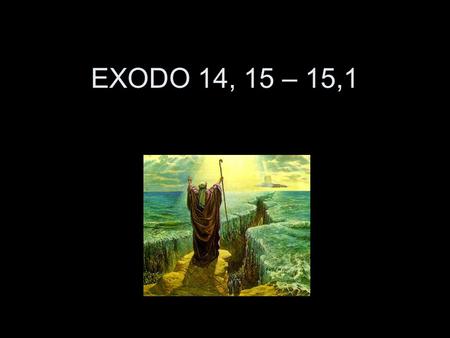 EXODO 14, 15 – 15,1. El Señor dijo a Moisés: “Ordena a los israelitas que reanuden la marcha.