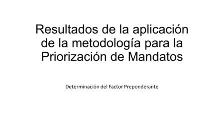 Resultados de la aplicación de la metodología para la Priorización de Mandatos Determinación del Factor Preponderante.