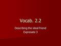 Vocab. 2.2 Describing the ideal friend Expresate 3.