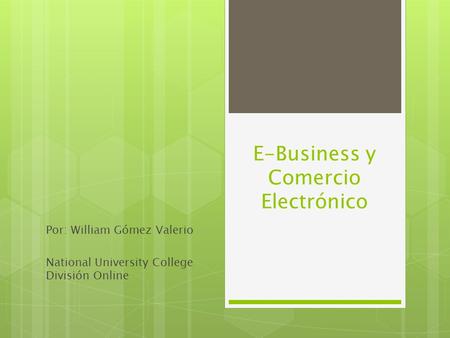 E-Business y Comercio Electrónico Por: William Gómez Valerio National University College División Online.
