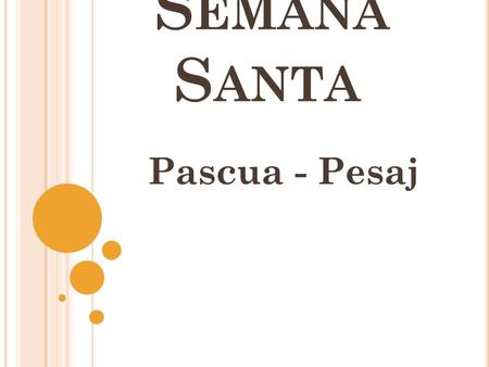 S EMANA S ANTA Pascua - Pesaj. ¿E N QUE FECHA FUE CRUCIFICADO JESÚS? Durante la pascua del pueblo hebreo (Judío) (El día 14 del mes de nisan)