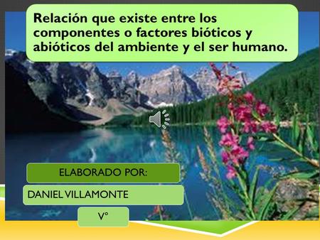 Relación que existe entre los componentes o factores bióticos y abióticos del ambiente y el ser humano. ELABORADO POR: DANIEL VILLAMONTE V°