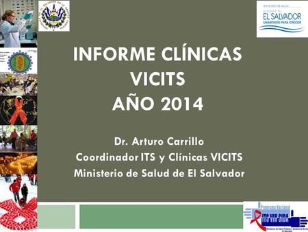INFORME CLÍNICAS VICITS AÑO 2014 Dr. Arturo Carrillo Coordinador ITS y Clínicas VICITS Ministerio de Salud de El Salvador.
