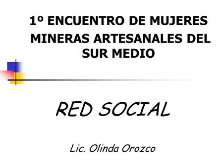 RED SOCIAL Lic. Olinda Orozco 1º ENCUENTRO DE MUJERES MINERAS ARTESANALES DEL SUR MEDIO.